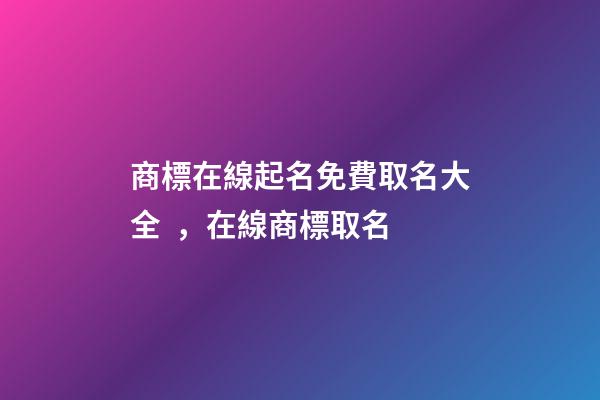 商標在線起名免費取名大全，在線商標取名